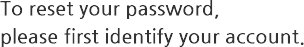 To reset your password,please first identify your account.